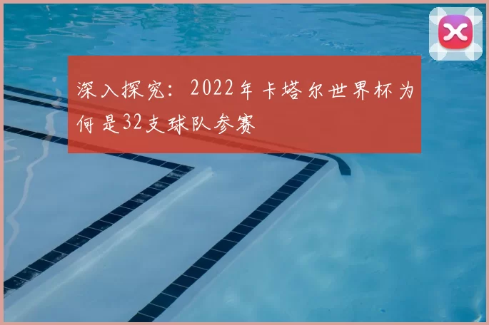 深入探究：2022年卡塔尔世界杯为何是32支球队参赛