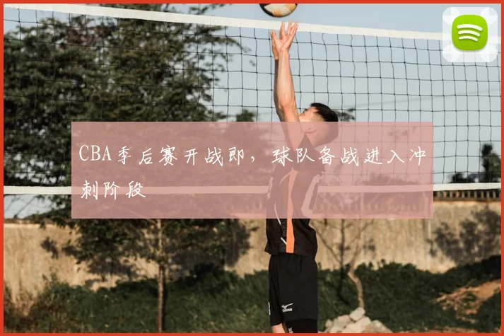 CBA季后赛开战即，球队备战进入冲刺阶段
