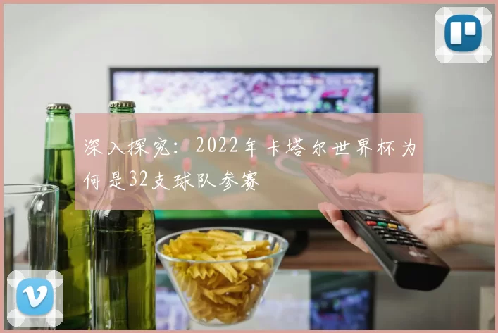 深入探究：2022年卡塔尔世界杯为何是32支球队参赛