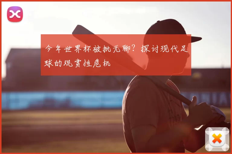 今年世界杯被批无聊？探讨现代足球的观赏性危机