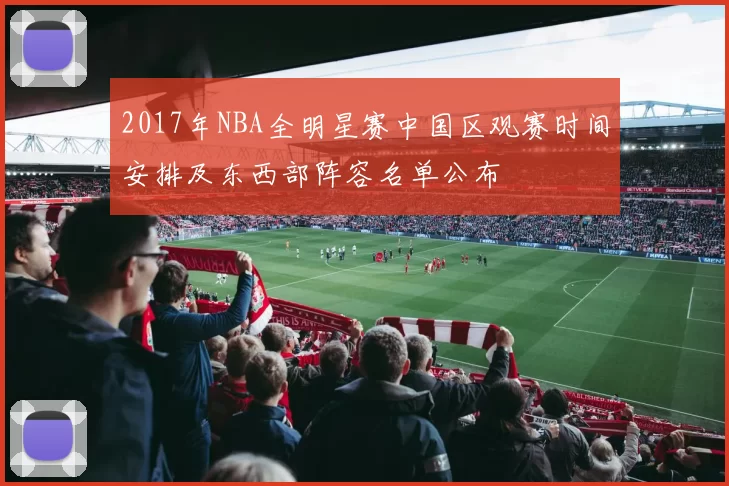 2017年NBA全明星赛中国区观赛时间安排及东西部阵容名单公布