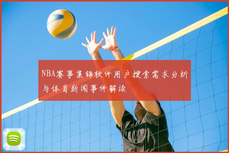 NBA赛事集锦软件用户搜索需求分析与体育新闻事件解读