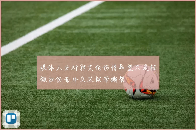 媒体人分析郭艾伦伤情希望只是轻微扭伤而非交叉韧带撕裂