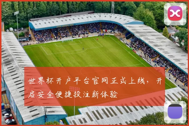 世界杯开户平台官网正式上线,开启安全便捷投注新体验