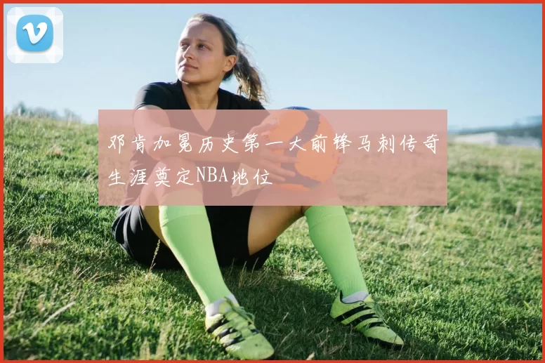 邓肯加冕历史第一大前锋马刺传奇生涯奠定NBA地位