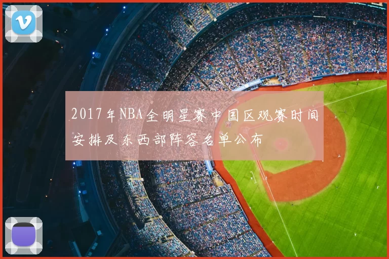 2017年NBA全明星赛中国区观赛时间安排及东西部阵容名单公布
