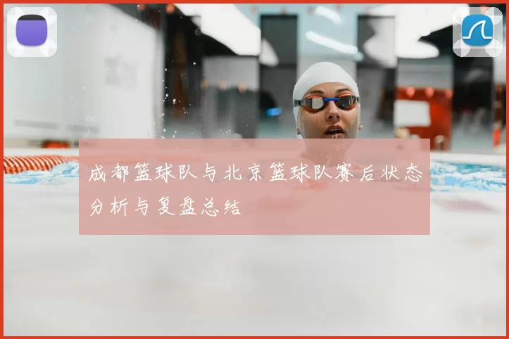 成都篮球队与北京篮球队赛后状态分析与复盘总结