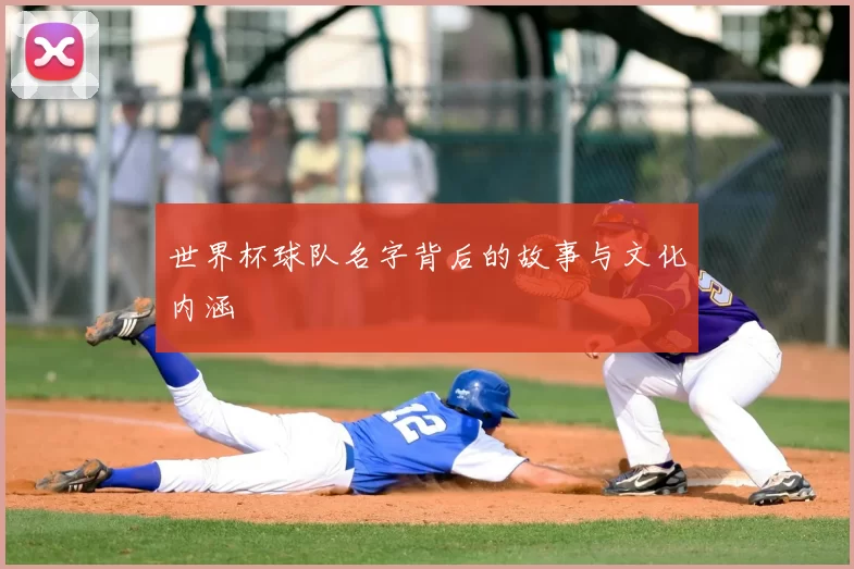 世界杯球队名字背后的故事与文化内涵
