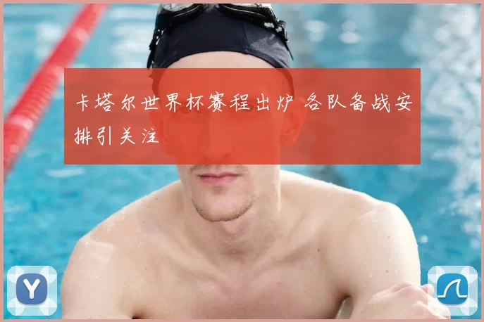 卡塔尔世界杯赛程出炉 各队备战安排引关注