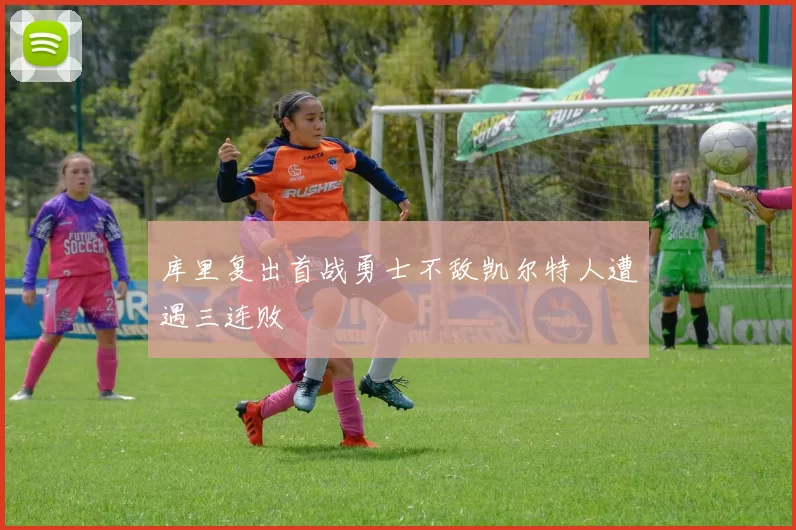 库里复出首战勇士不敌凯尔特人遭遇三连败
