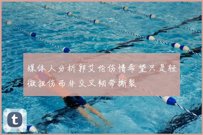 媒体人分析郭艾伦伤情希望只是轻微扭伤而非交叉韧带撕裂