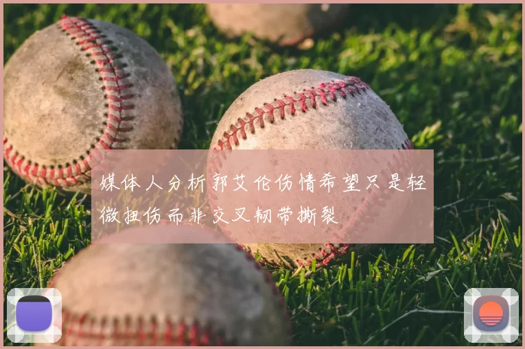 媒体人分析郭艾伦伤情希望只是轻微扭伤而非交叉韧带撕裂