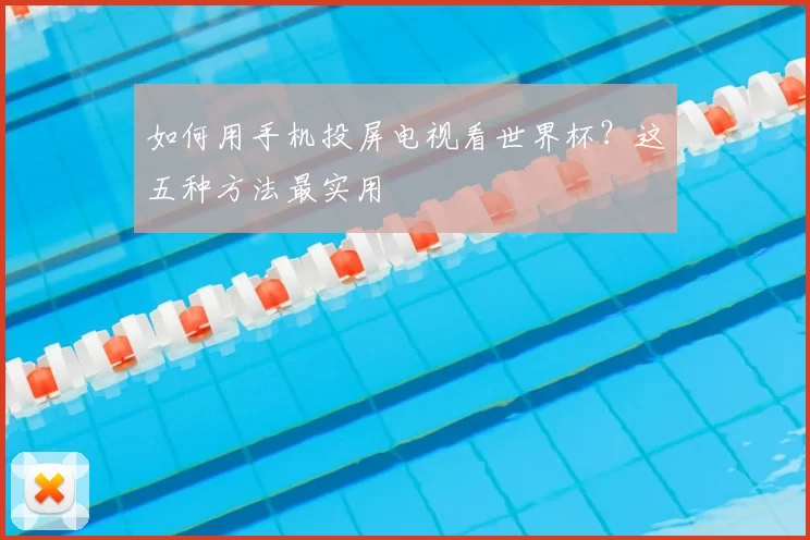 如何用手机投屏电视看世界杯?这五种方法最实用
