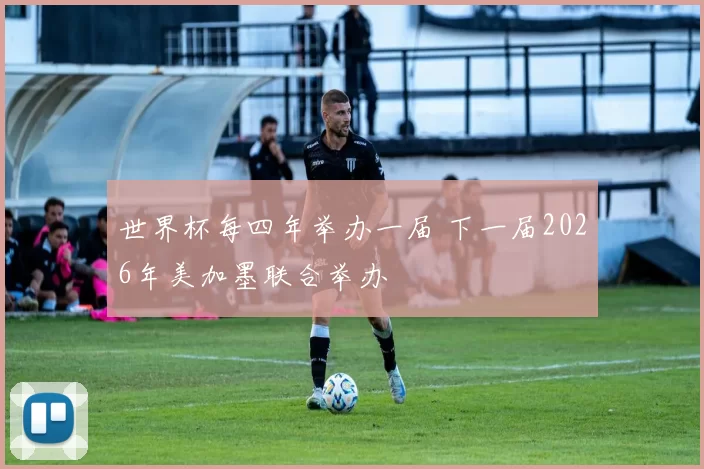 世界杯每四年举办一届 下一届2026年美加墨联合举办