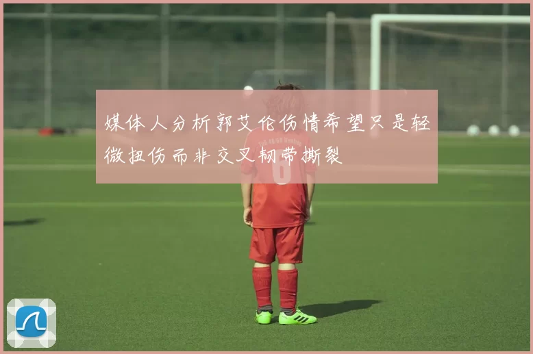 媒体人分析郭艾伦伤情希望只是轻微扭伤而非交叉韧带撕裂