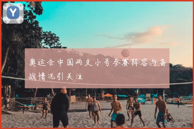 奥运会中国两支小号参赛阵容与备战情况引关注