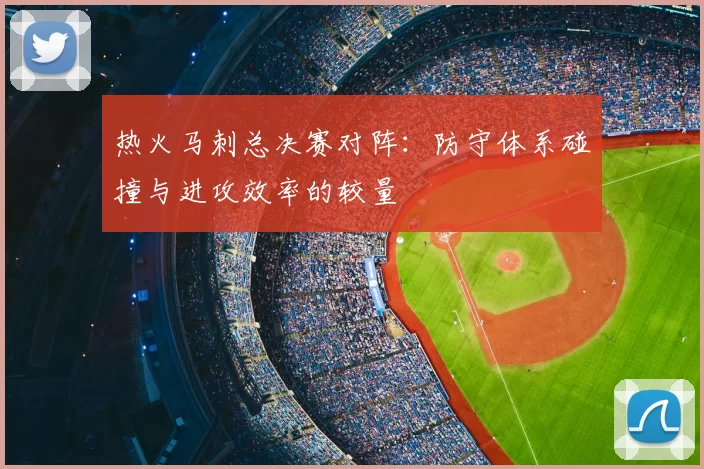 热火马刺总决赛对阵：防守体系碰撞与进攻效率的较量