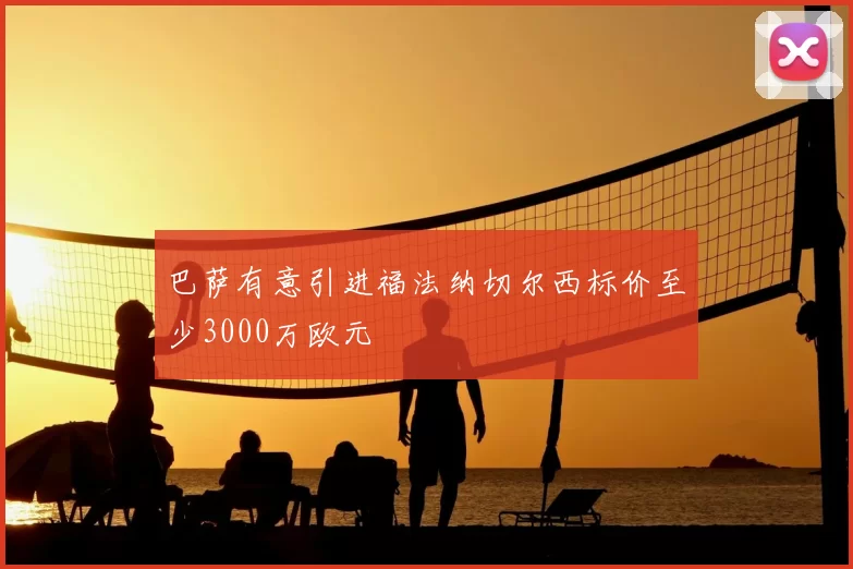 巴萨有意引进福法纳切尔西标价至少3000万欧元