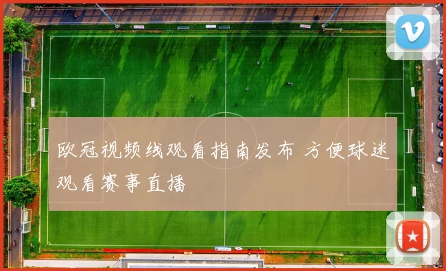 欧冠视频线观看指南发布 方便球迷观看赛事直播
