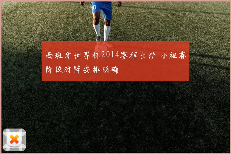 西班牙世界杯2014赛程出炉 小组赛阶段对阵安排明确