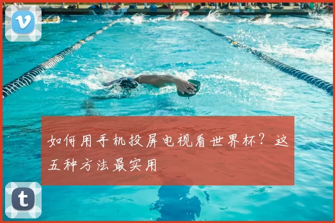 如何用手机投屏电视看世界杯？这五种方法最实用