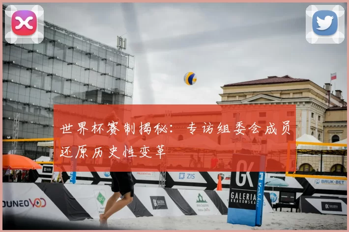 世界杯赛制揭秘：专访组委会成员还原历史性变革