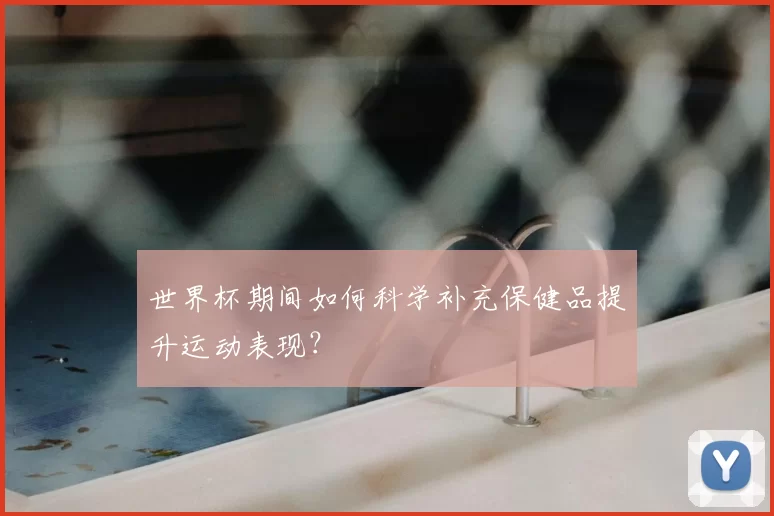 世界杯期间如何科学补充保健品提升运动表现?