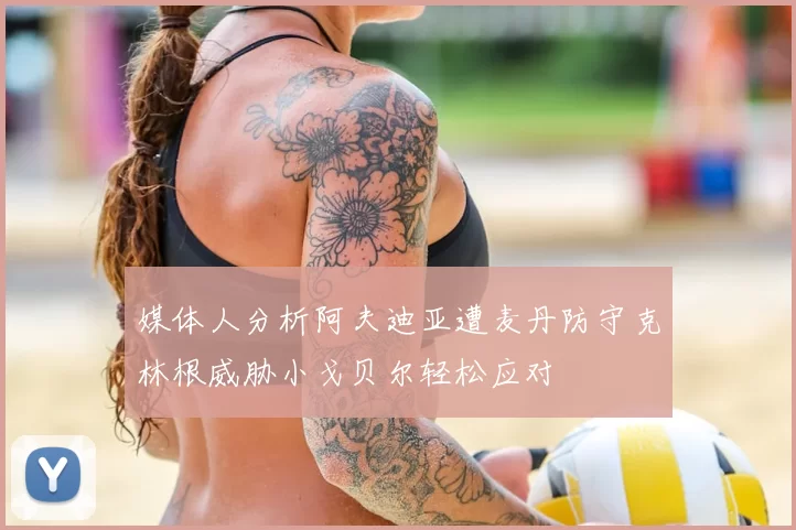 媒体人分析阿夫迪亚遭麦丹防守克林根威胁小戈贝尔轻松应对