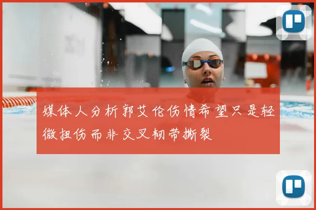 媒体人分析郭艾伦伤情希望只是轻微扭伤而非交叉韧带撕裂