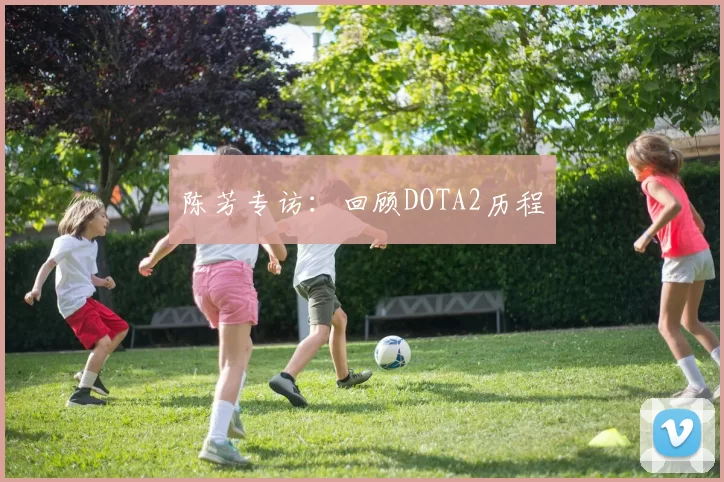 陈芳专访:回顾DOTA2历程