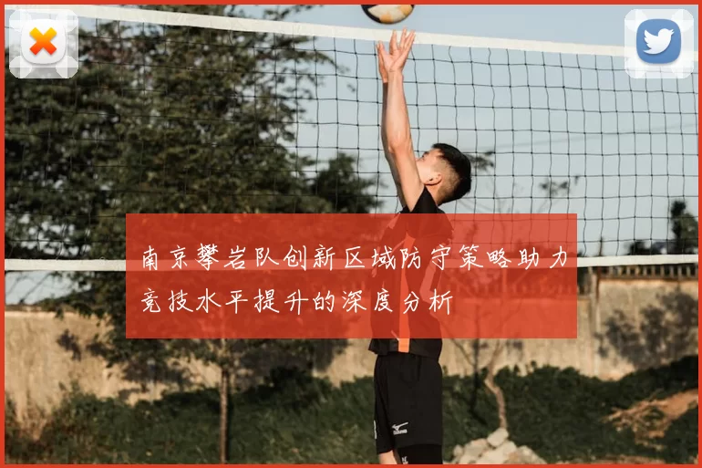 南京攀岩队创新区域防守策略助力竞技水平提升的深度分析