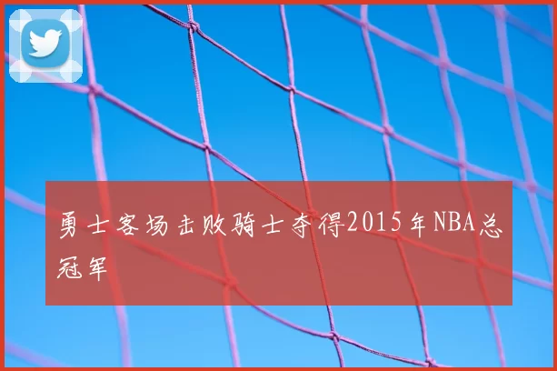 勇士客场击败骑士夺得2015年NBA总冠军