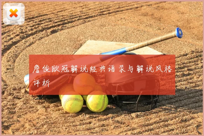 詹俊欧冠解说经典语录与解说风格评析