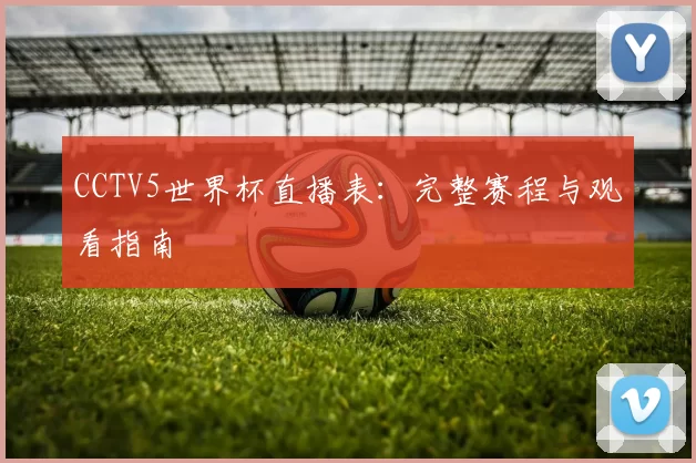 CCTV5世界杯直播表:完整赛程与观看指南