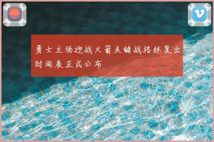 勇士主场迎战火箭关键战格林复出时间表正式公布