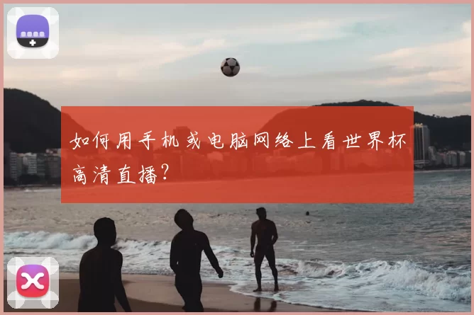 如何用手机或电脑网络上看世界杯高清直播？