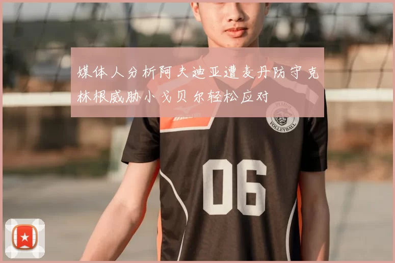 媒体人分析阿夫迪亚遭麦丹防守克林根威胁小戈贝尔轻松应对