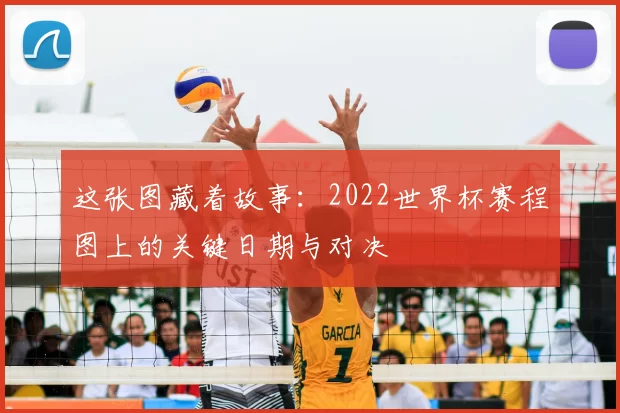 这张图藏着故事:2022世界杯赛程图上的关键日期与对决