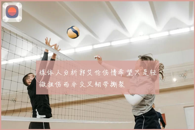 媒体人分析郭艾伦伤情希望只是轻微扭伤而非交叉韧带撕裂