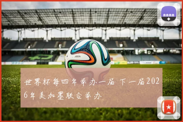 世界杯每四年举办一届 下一届2026年美加墨联合举办