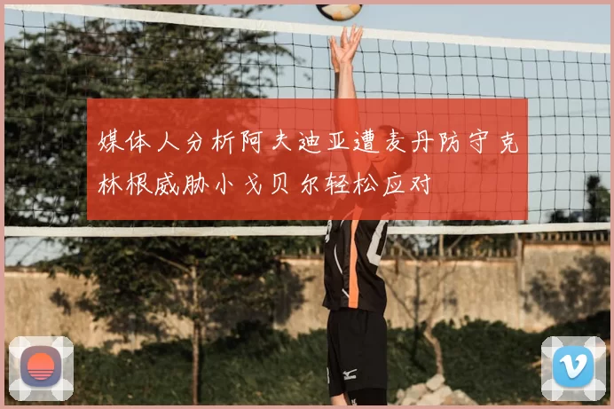 媒体人分析阿夫迪亚遭麦丹防守克林根威胁小戈贝尔轻松应对