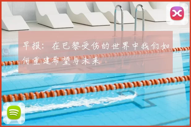 早报：在巴黎受伤的世界中我们如何重建希望与未来