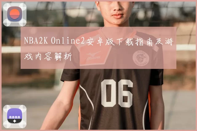 NBA2K Online2安卓版下载指南及游戏内容解析