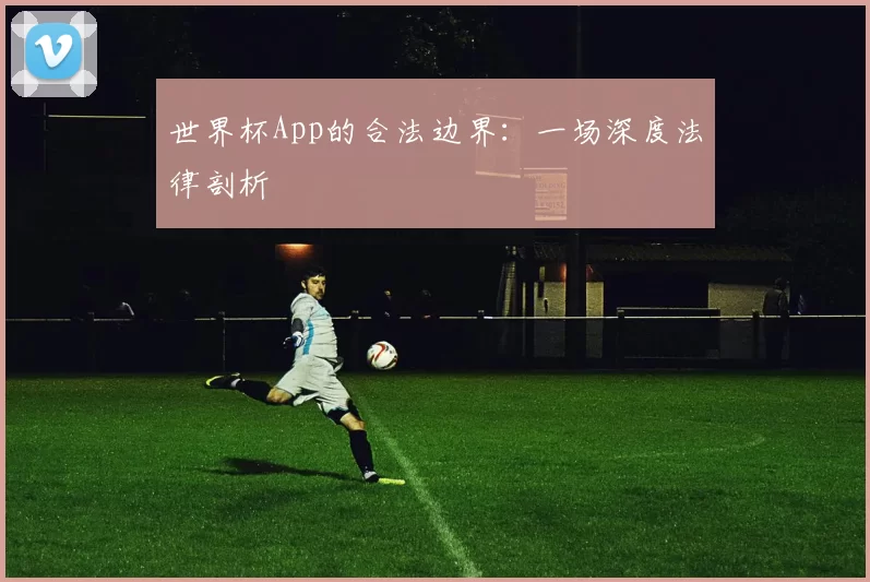 世界杯App的合法边界:一场深度法律剖析