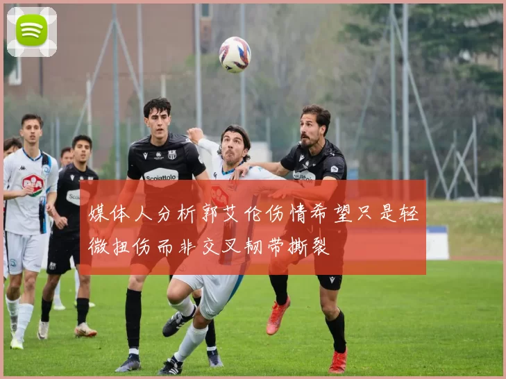 媒体人分析郭艾伦伤情希望只是轻微扭伤而非交叉韧带撕裂