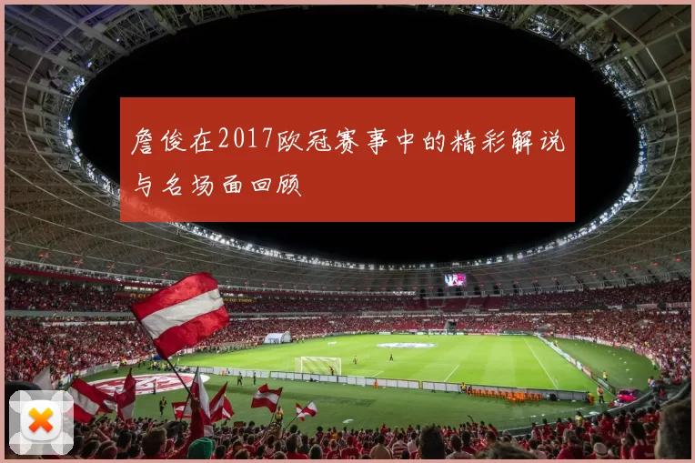 詹俊在2017欧冠赛事中的精彩解说与名场面回顾