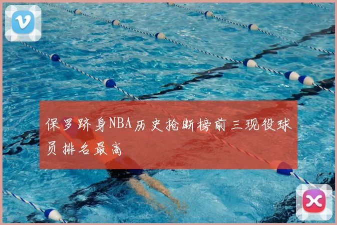 保罗跻身NBA历史抢断榜前三现役球员排名最高