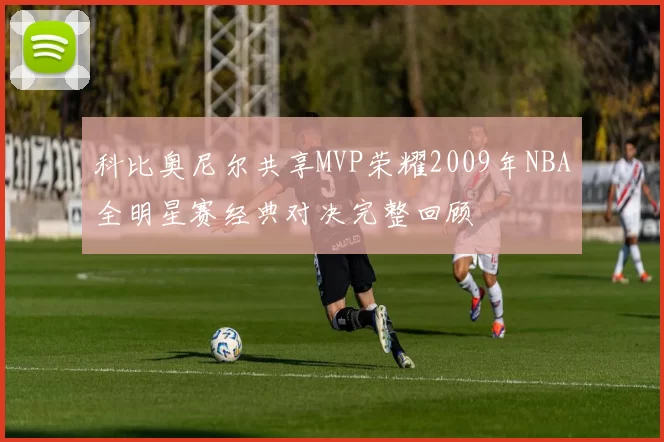 科比奥尼尔共享MVP荣耀2009年NBA全明星赛经典对决完整回顾
