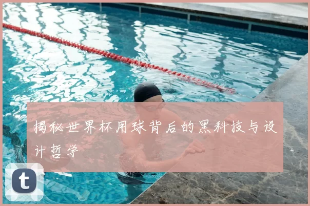 揭秘世界杯用球背后的黑科技与设计哲学