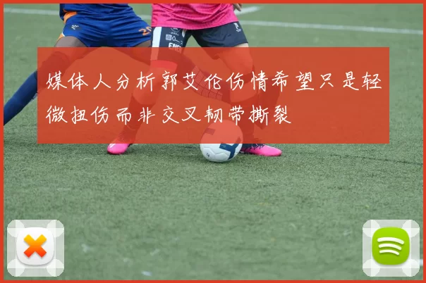 媒体人分析郭艾伦伤情希望只是轻微扭伤而非交叉韧带撕裂